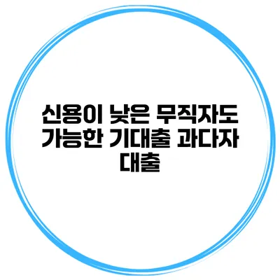 신용이 낮은 무직자도 가능한 기대출 과다자 대출