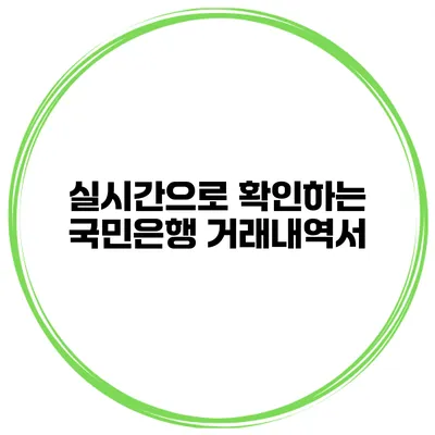 실시간으로 확인하는 국민은행 거래내역서