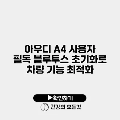 아우디 A4 사용자 필독 블루투스 초기화로 차량 기능 최적화
