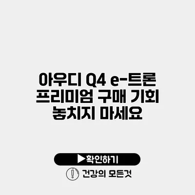 아우디 Q4 e-트론 프리미엄 구매 기회 놓치지 마세요
