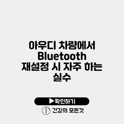 아우디 차량에서 Bluetooth 재설정 시 자주 하는 실수