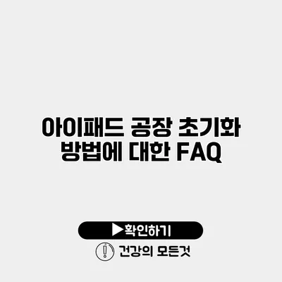 아이패드 공장 초기화 방법에 대한 FAQ