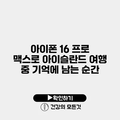 아이폰 16 프로 맥스로 아이슬란드 여행 중 기억에 남는 순간