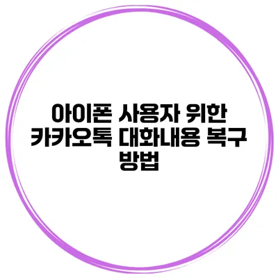 아이폰 사용자 위한 카카오톡 대화내용 복구 방법