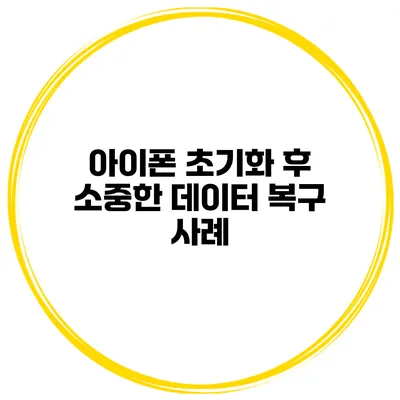 아이폰 초기화 후 소중한 데이터 복구 사례