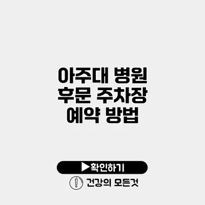 아주대 병원 후문 주차장 예약 방법