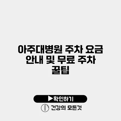 아주대병원 주차 요금 안내 및 무료 주차 꿀팁