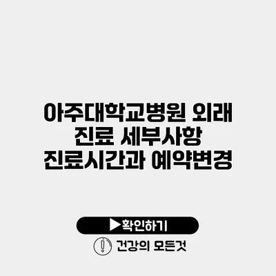 아주대학교병원 외래 진료 세부사항 진료시간과 예약변경