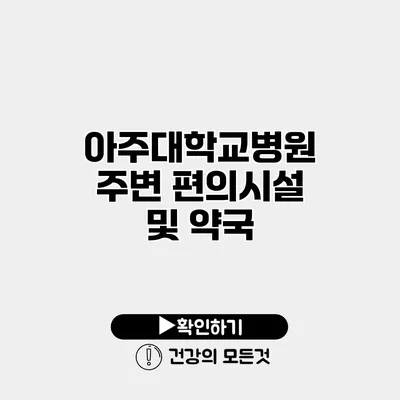 아주대학교병원 주변 편의시설 및 약국