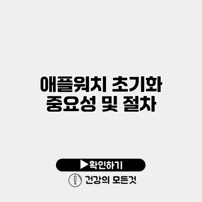 애플워치 초기화 중요성 및 절차