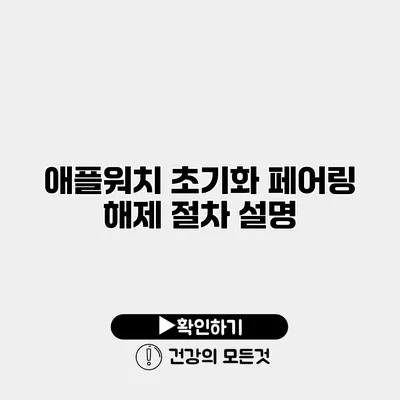 애플워치 초기화 페어링 해제 절차 설명