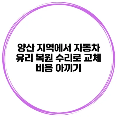 양산 지역에서 자동차 유리 복원 수리로 교체 비용 아끼기