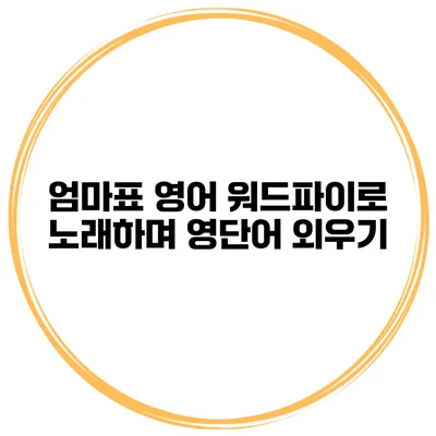 엄마표 영어 워드파이로 노래하며 영단어 외우기