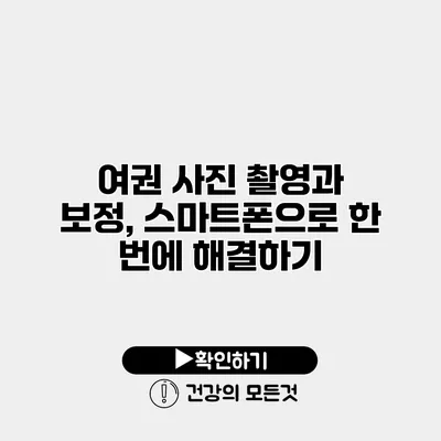 여권 사진 촬영과 보정, 스마트폰으로 한 번에 해결하기