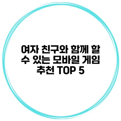 여자 친구와 함께 할 수 있는 모바일 게임 추천 TOP 5