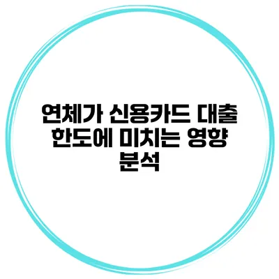 연체가 신용카드 대출 한도에 미치는 영향 분석