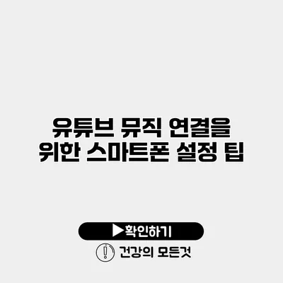 유튜브 뮤직 연결을 위한 스마트폰 설정 팁