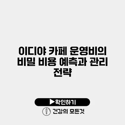 이디야 카페 운영비의 비밀 비용 예측과 관리 전략
