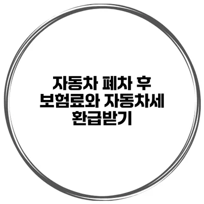 자동차 폐차 후 보험료와 자동차세 환급받기