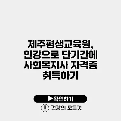 제주평생교육원, 인강으로 단기간에 사회복지사 자격증 취득하기