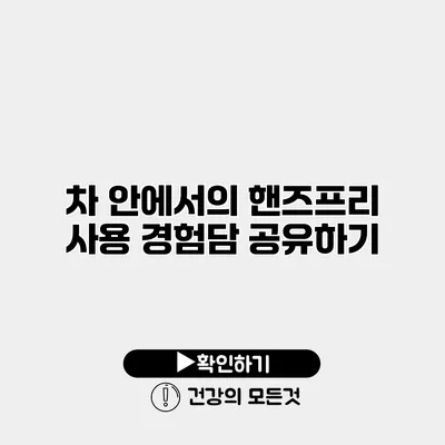 차 안에서의 핸즈프리 사용 경험담 공유하기