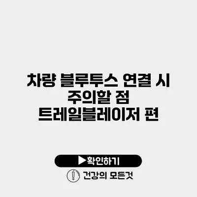 차량 블루투스 연결 시 주의할 점 트레일블레이저 편