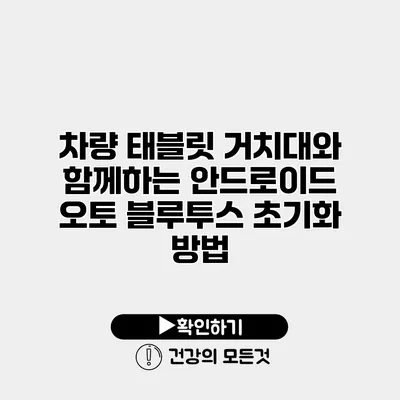 차량 태블릿 거치대와 함께하는 안드로이드 오토 블루투스 초기화 방법