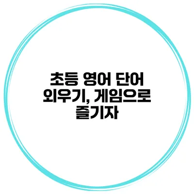 초등 영어 단어 외우기, 게임으로 즐기자