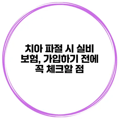 치아 파절 시 실비 보험, 가입하기 전에 꼭 체크할 점