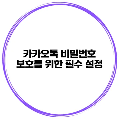 카카오톡 비밀번호 보호를 위한 필수 설정