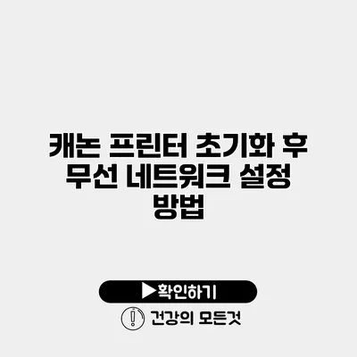 캐논 프린터 초기화 후 무선 네트워크 설정 방법