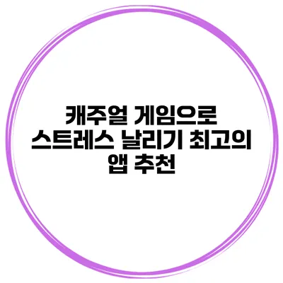 캐주얼 게임으로 스트레스 날리기 최고의 앱 추천