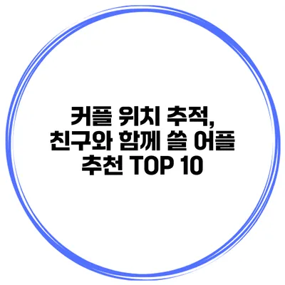 커플 위치 추적, 친구와 함께 쓸 어플 추천 TOP 10