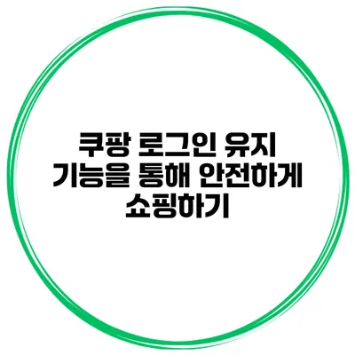쿠팡 로그인 유지 기능을 통해 안전하게 쇼핑하기