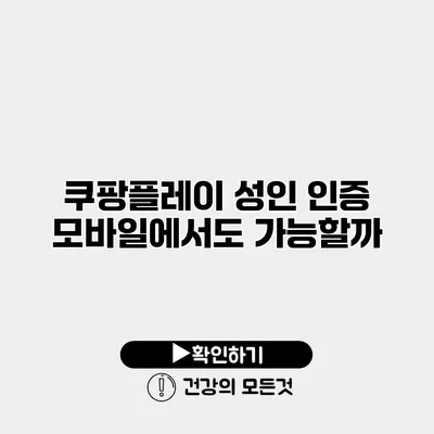쿠팡플레이 성인 인증 모바일에서도 가능할까?