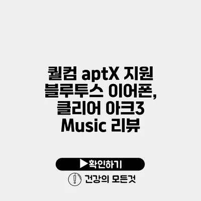 퀄컴 aptX 지원 블루투스 이어폰, 클리어 아크3 Music 리뷰