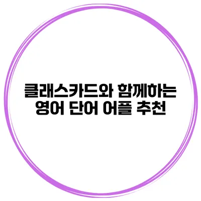 클래스카드와 함께하는 영어 단어 어플 추천