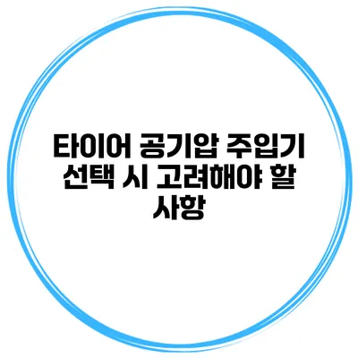 타이어 공기압 주입기 선택 시 고려해야 할 사항
