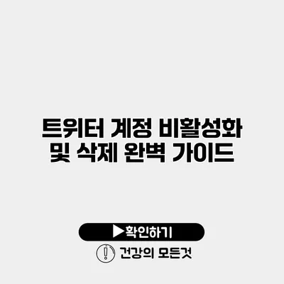 트위터 계정 비활성화 및 삭제 완벽 가이드