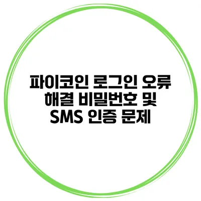 파이코인 로그인 오류 해결 비밀번호 및 SMS 인증 문제
