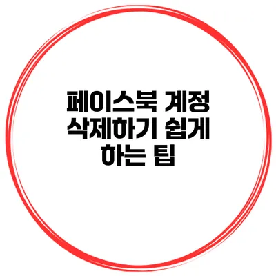 페이스북 계정 삭제하기 쉽게 하는 팁