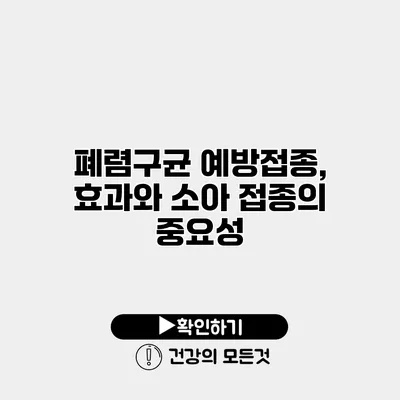 폐렴구균 예방접종, 효과와 소아 접종의 중요성