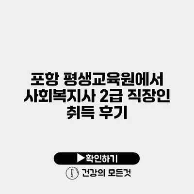 포항 평생교육원에서 사회복지사 2급 직장인 취득 후기