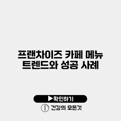 프랜차이즈 카페 메뉴 트렌드와 성공 사례
