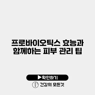 프로바이오틱스 효능과 함께하는 피부 관리 팁