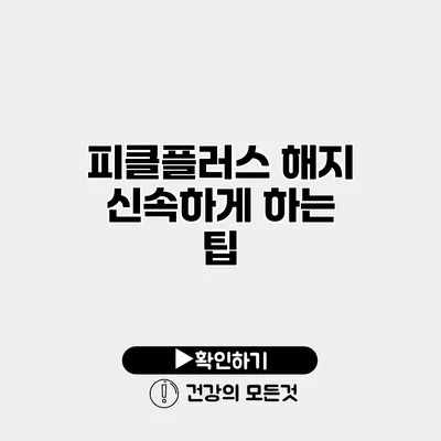 피클플러스 해지 신속하게 하는 팁