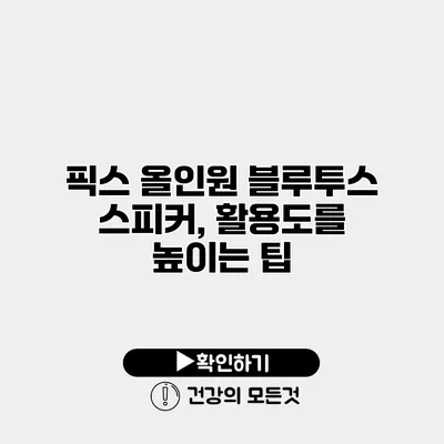 픽스 올인원 블루투스 스피커, 활용도를 높이는 팁